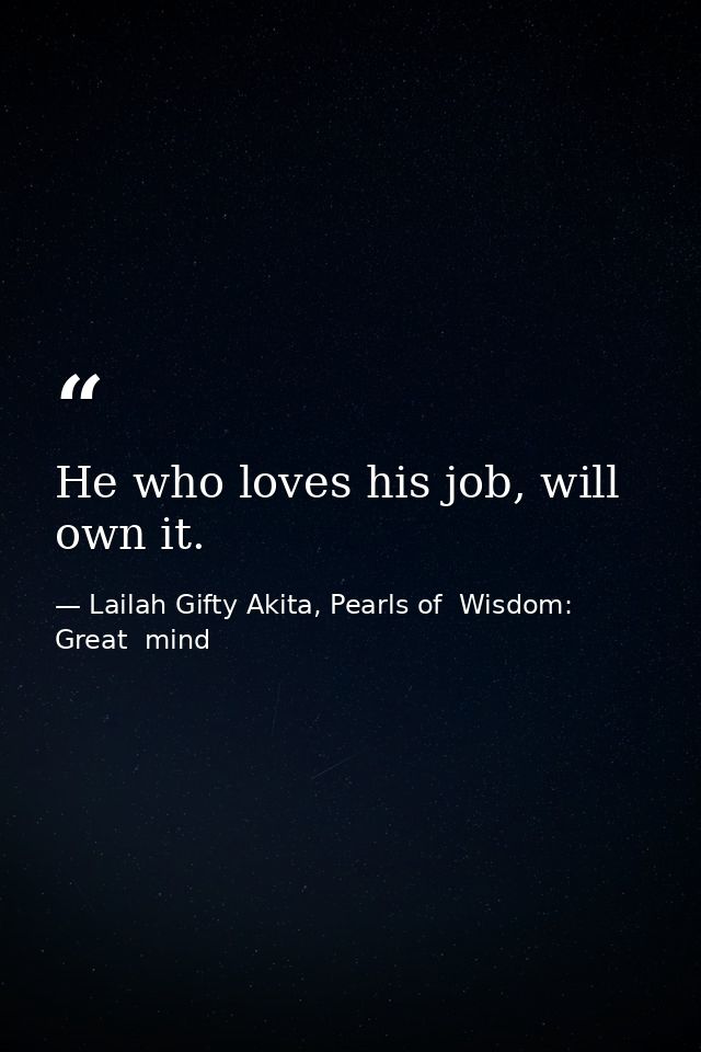He who loves his job, will own it. — Lailah Gifty Akita, Pearls of  Wisdom: Great  mind