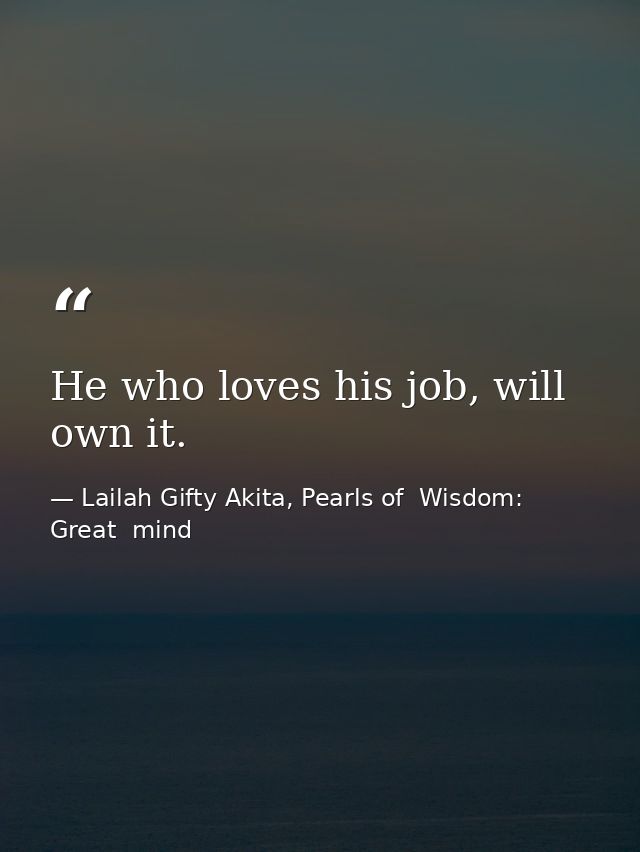 He who loves his job, will own it. — Lailah Gifty Akita, Pearls of  Wisdom: Great  mind