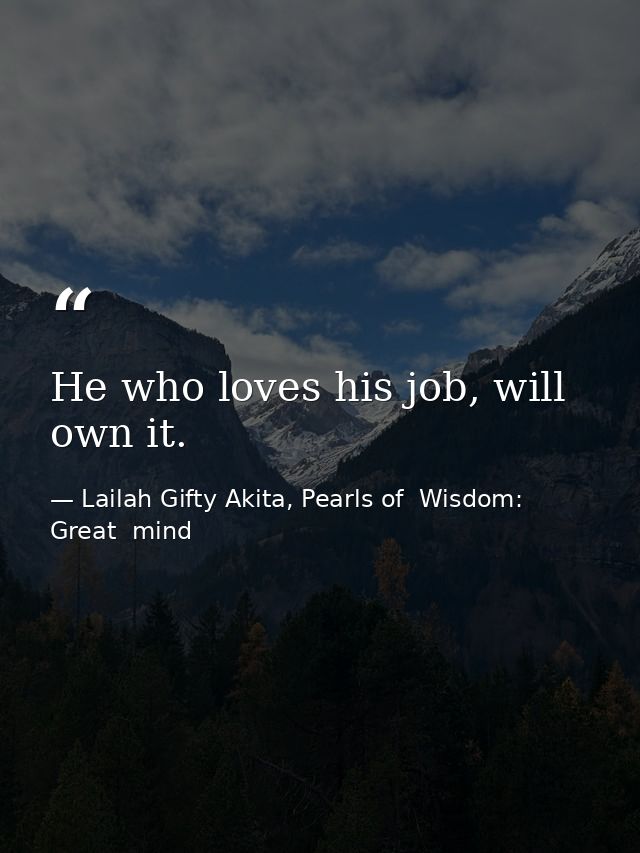 He who loves his job, will own it. — Lailah Gifty Akita, Pearls of  Wisdom: Great  mind