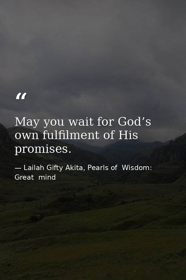 May you wait for God’s own fulfilment of His promises. — Lailah Gifty Akita, Pearls of  Wisdom: Great  mind
