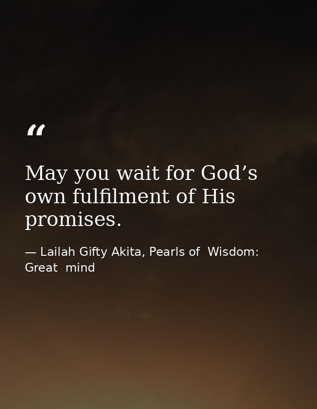 May you wait for God’s own fulfilment of His promises. — Lailah Gifty Akita, Pearls of  Wisdom: Great  mind