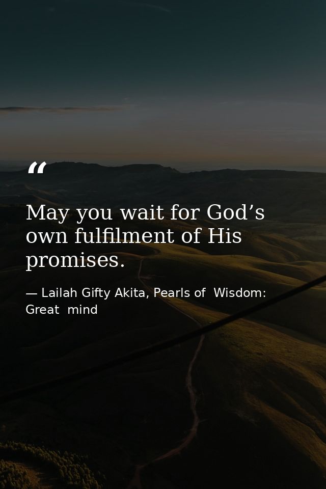 May you wait for God’s own fulfilment of His promises. — Lailah Gifty Akita, Pearls of  Wisdom: Great  mind