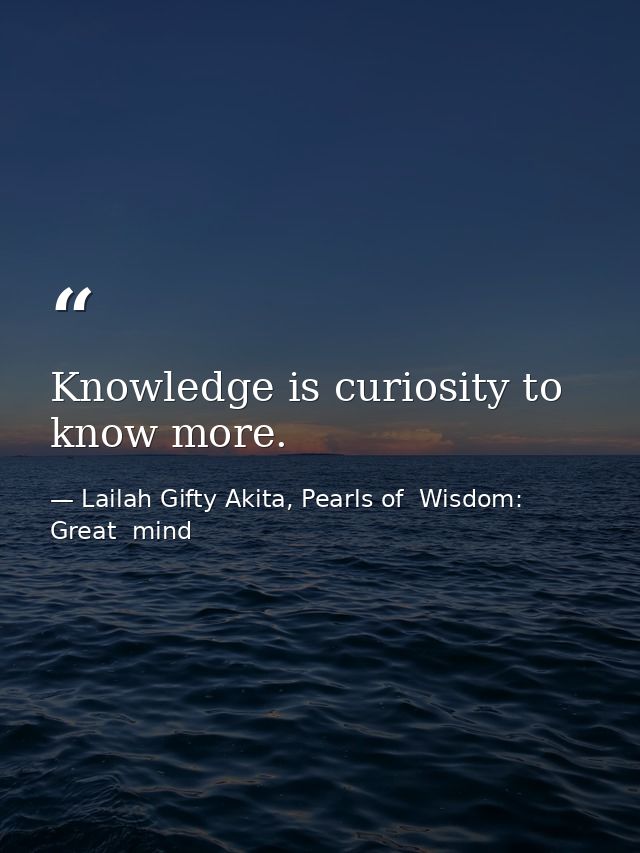 Knowledge is curiosity to know more. — Lailah Gifty Akita, Pearls of  Wisdom: Great  mind
