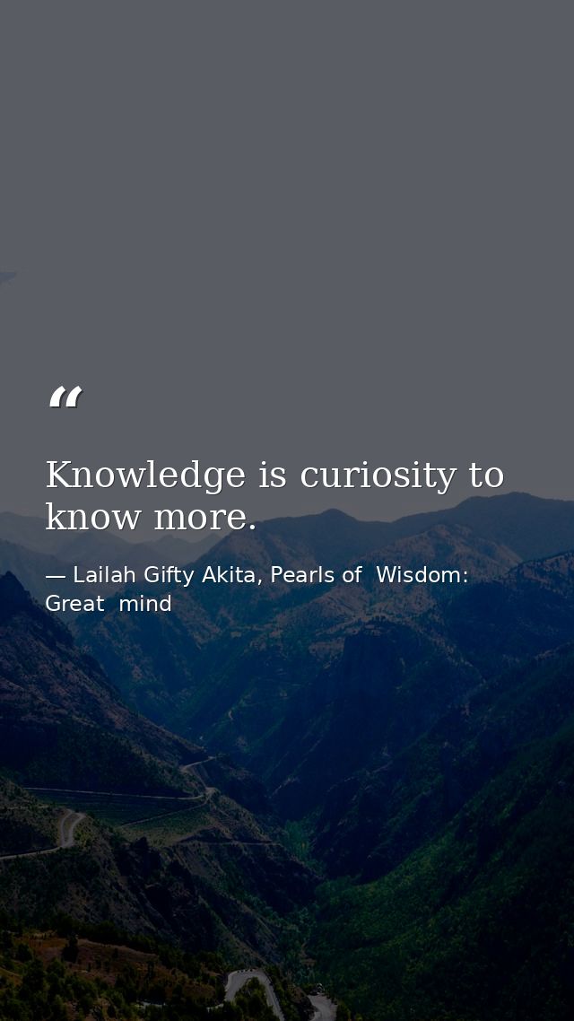 Knowledge is curiosity to know more. — Lailah Gifty Akita, Pearls of  Wisdom: Great  mind