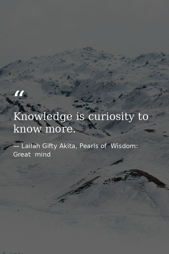 Knowledge is curiosity to know more. — Lailah Gifty Akita, Pearls of  Wisdom: Great  mind