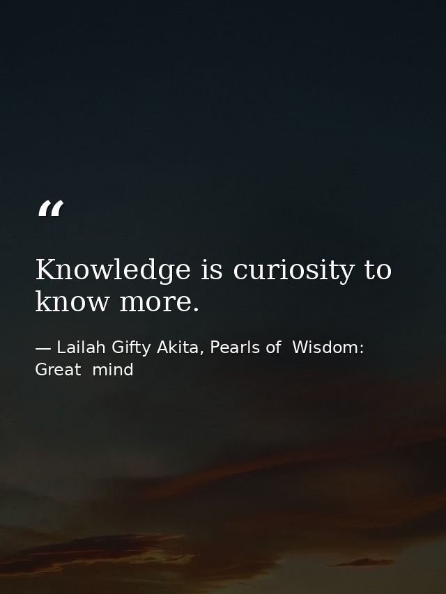 Knowledge is curiosity to know more. — Lailah Gifty Akita, Pearls of  Wisdom: Great  mind