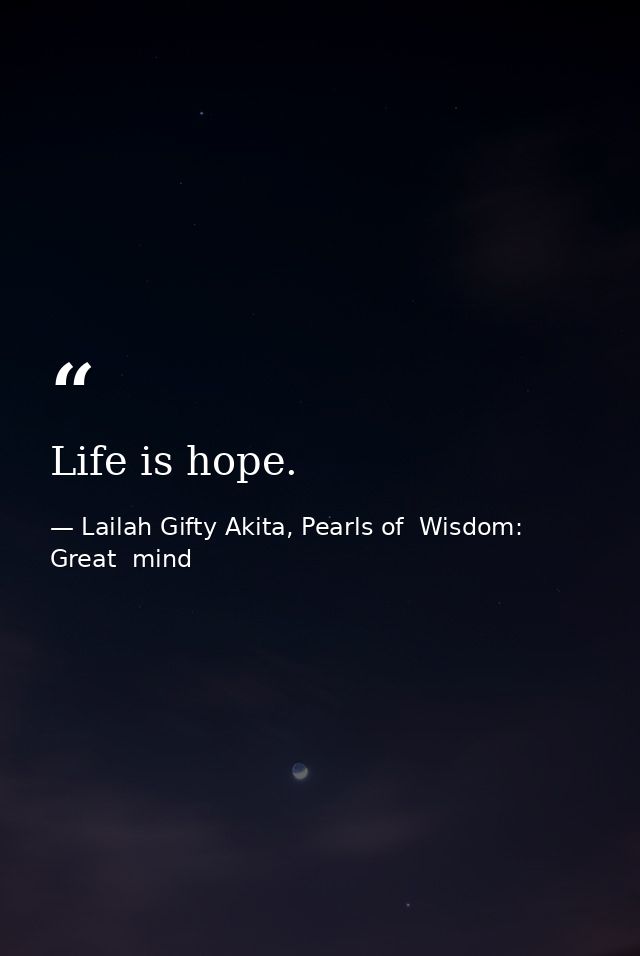 Life is hope. — Lailah Gifty Akita, Pearls of  Wisdom: Great  mind