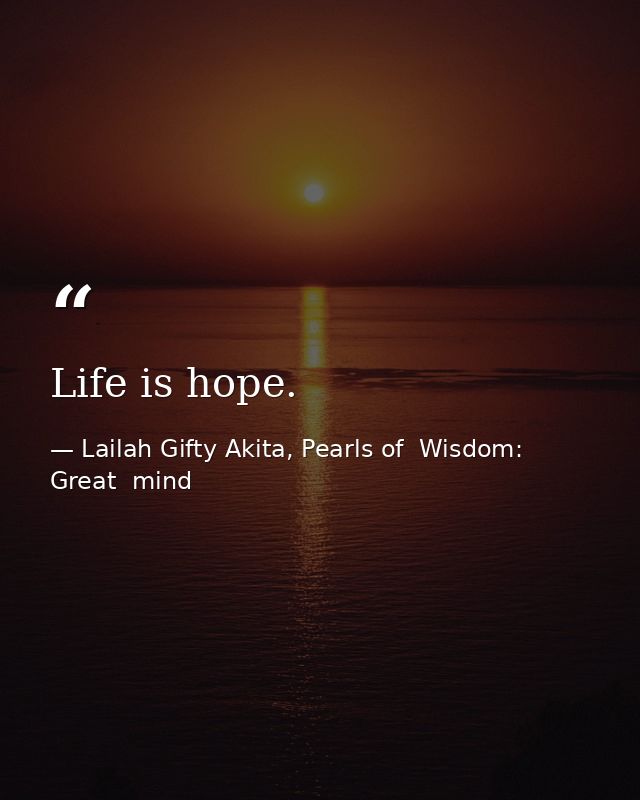 Life is hope. — Lailah Gifty Akita, Pearls of  Wisdom: Great  mind