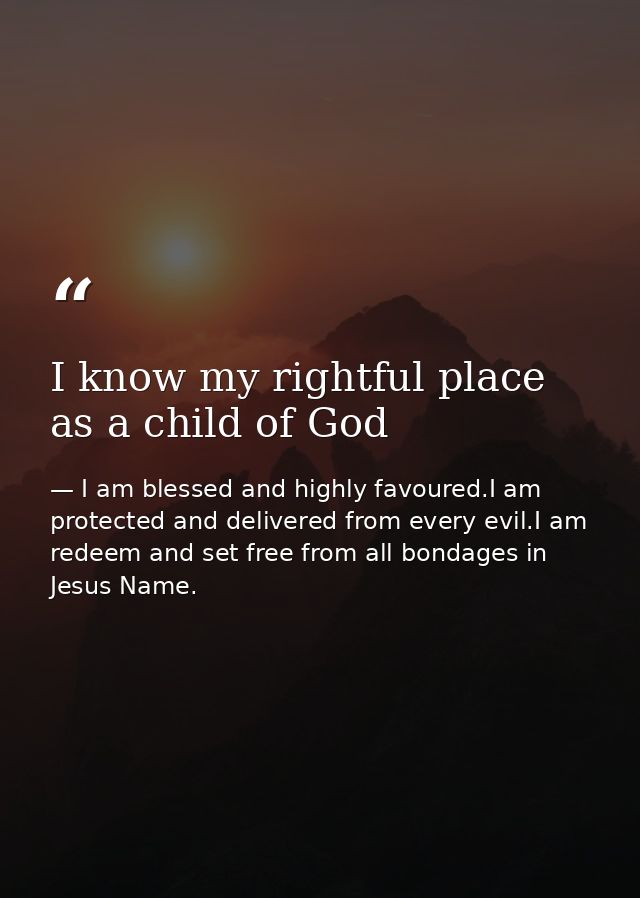 I know my rightful place as a child of God — I am blessed and highly favoured.I am protected and delivered from every evil.I am redeem and set free from all bondages in Jesus Name.