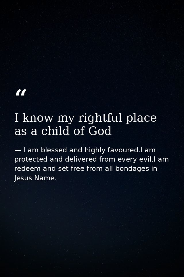 I know my rightful place as a child of God — I am blessed and highly favoured.I am protected and delivered from every evil.I am redeem and set free from all bondages in Jesus Name.