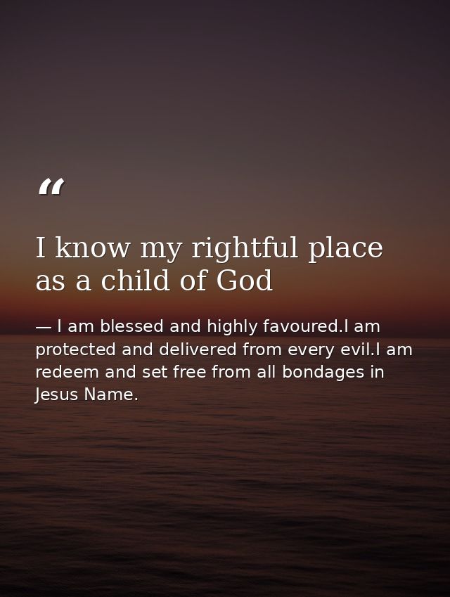 I know my rightful place as a child of God — I am blessed and highly favoured.I am protected and delivered from every evil.I am redeem and set free from all bondages in Jesus Name.
