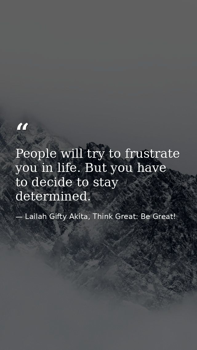 People will try to frustrate you in life. But you have to decide to stay determined. — Lailah Gifty Akita, Think Great: Be Great!