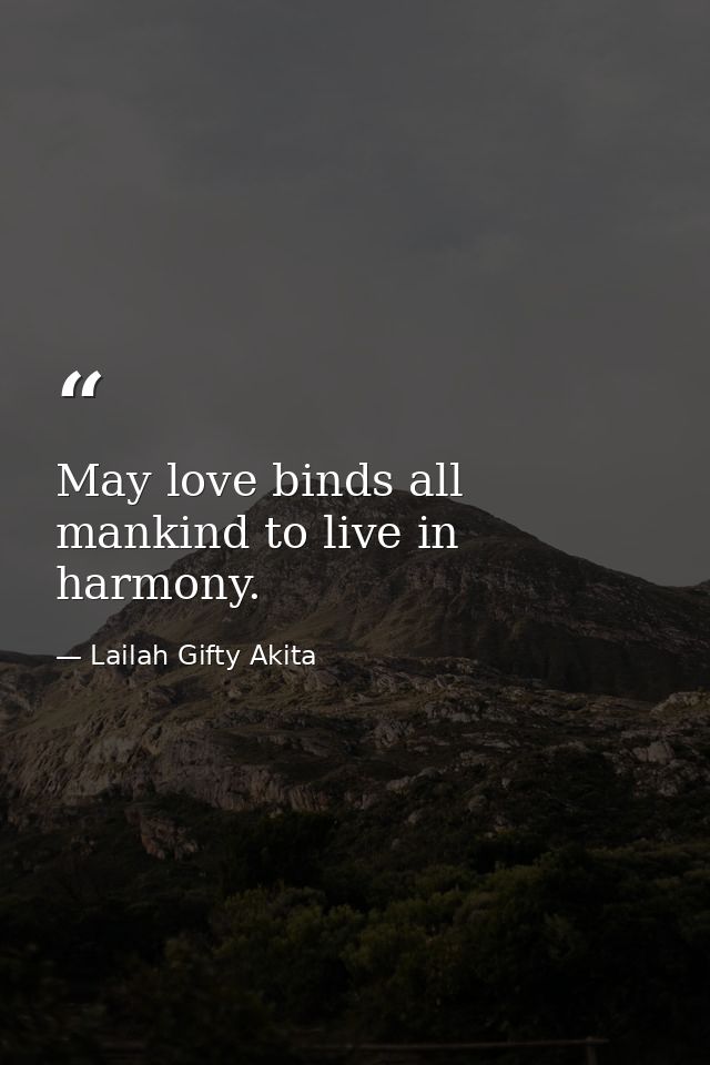 May love binds all mankind to live in harmony. — Lailah Gifty Akita