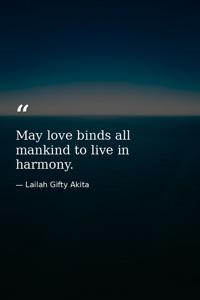May love binds all mankind to live in harmony. — Lailah Gifty Akita