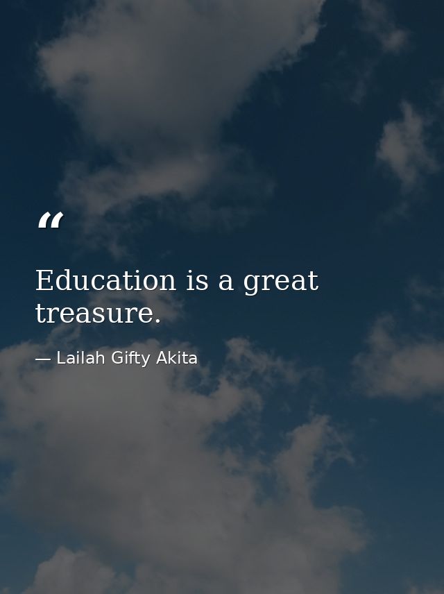 Education is a great treasure. — Lailah Gifty Akita