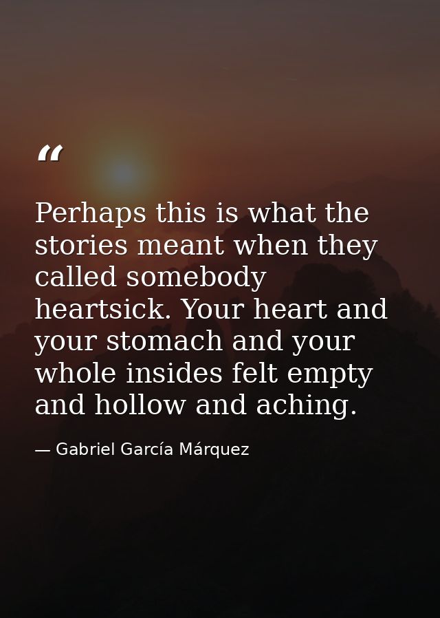 Perhaps this is what the stories meant when they called somebody heartsick. Your heart and your stomach and your whole i — Gabriel García Márquez