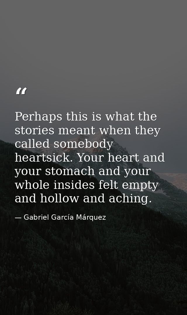 Perhaps this is what the stories meant when they called somebody heartsick. Your heart and your stomach and your whole i — Gabriel García Márquez