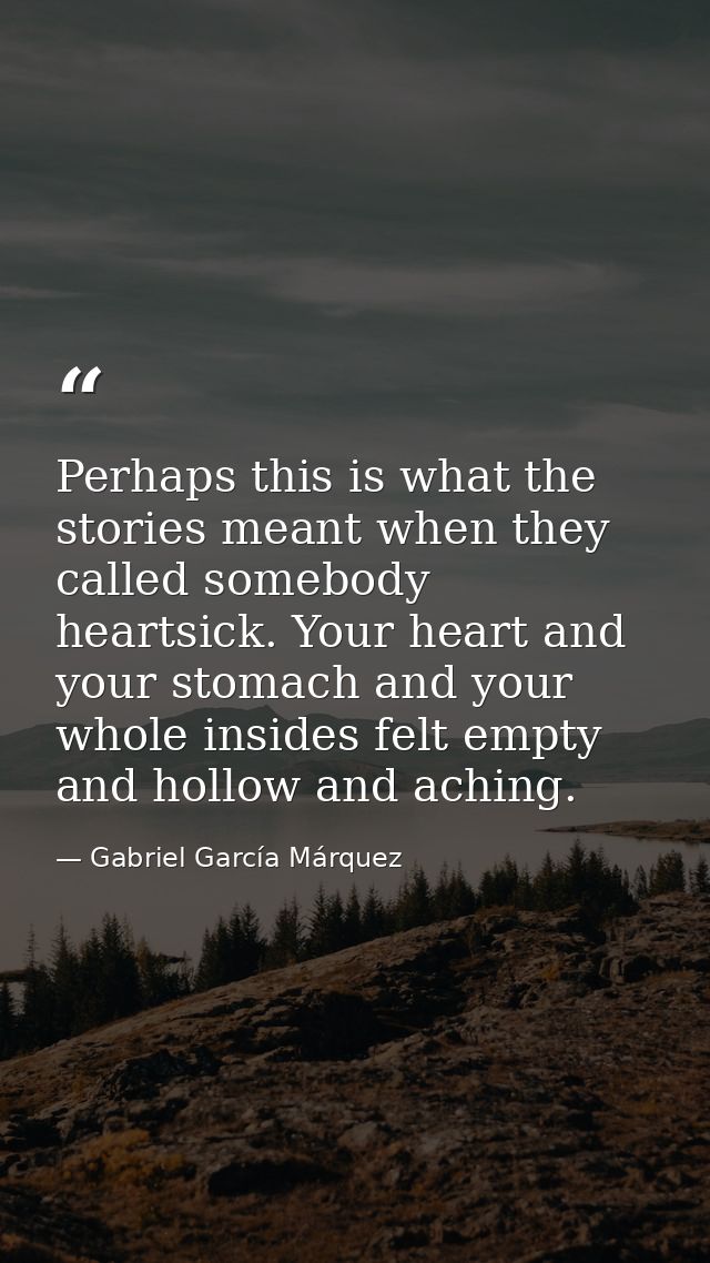 Perhaps this is what the stories meant when they called somebody heartsick. Your heart and your stomach and your whole i — Gabriel García Márquez