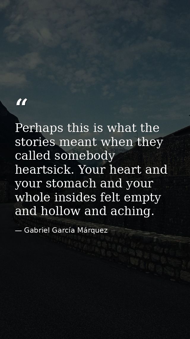 Perhaps this is what the stories meant when they called somebody heartsick. Your heart and your stomach and your whole i — Gabriel García Márquez