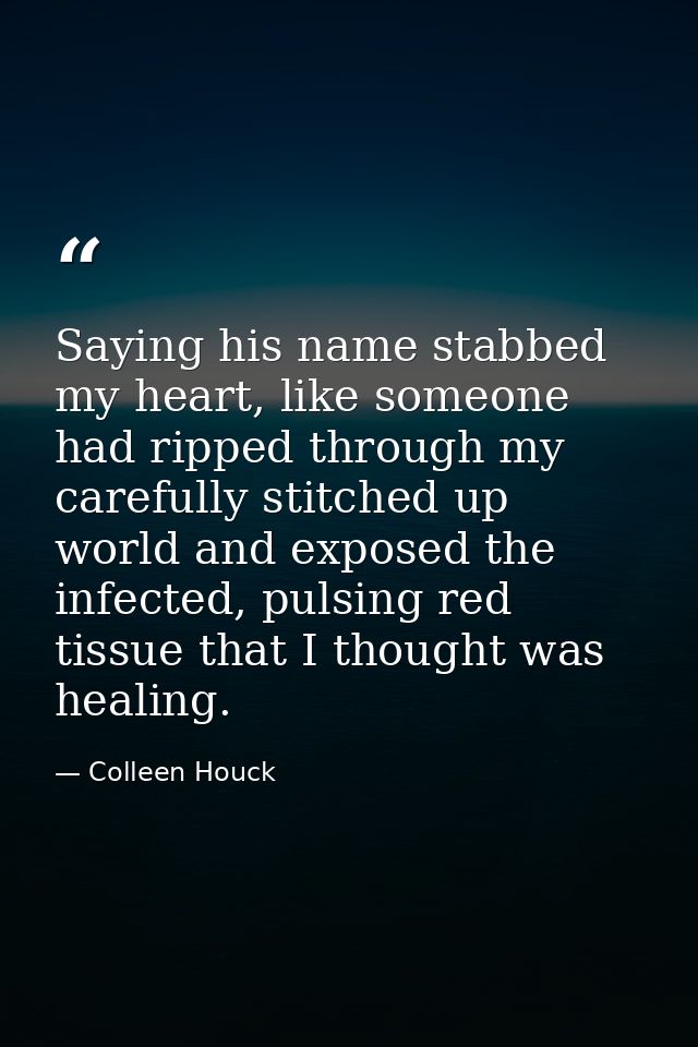 Saying his name stabbed my heart, like someone had ripped through my carefully stitched up world and exposed the infecte — Colleen Houck