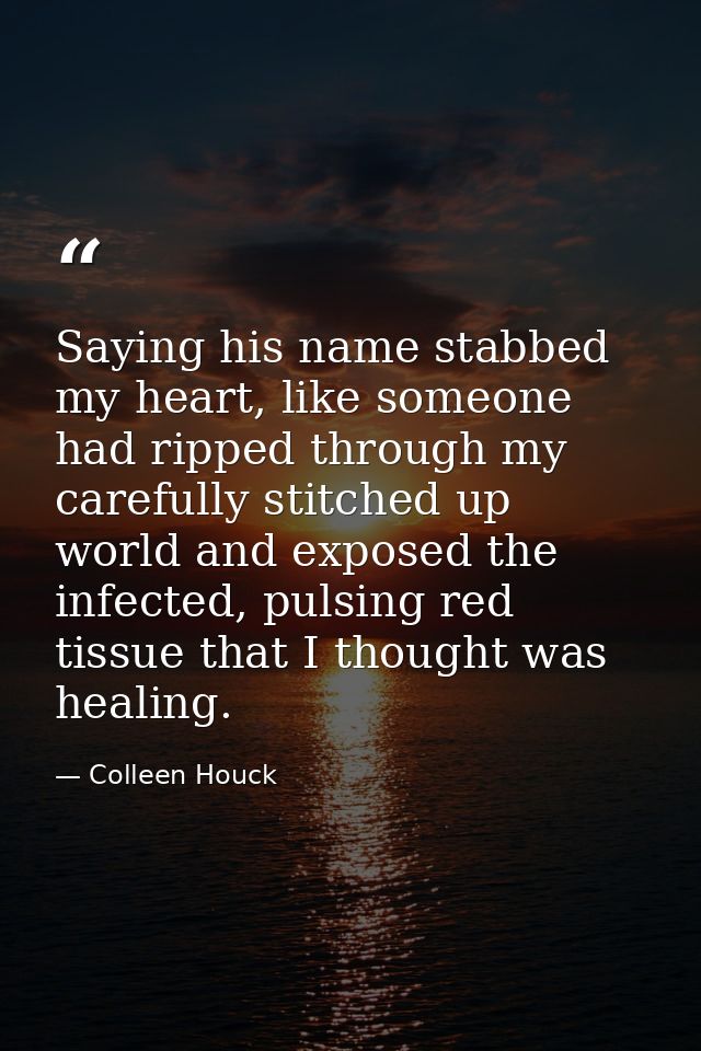 Saying his name stabbed my heart, like someone had ripped through my carefully stitched up world and exposed the infecte — Colleen Houck