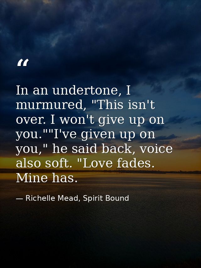 In an undertone, I murmured, "This isn't over. I won't give up on you.""I've given up on you," he said back, voice also  — Richelle Mead, Spirit Bound