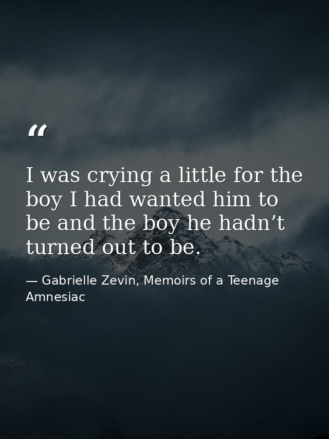 I was crying a little for the boy I had wanted him to be and the boy he hadn’t turned out to be. — Gabrielle Zevin, Memoirs of a Teenage Amnesiac