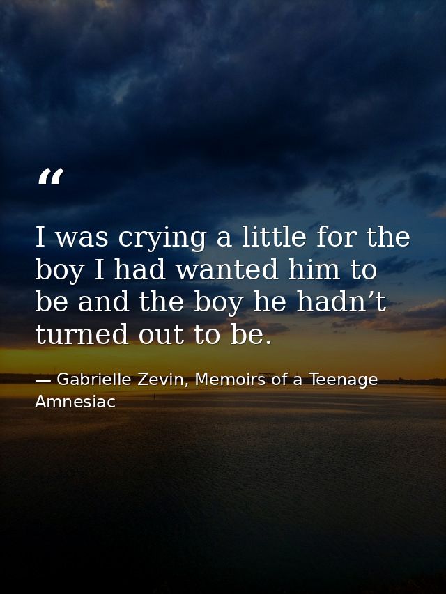 I was crying a little for the boy I had wanted him to be and the boy he hadn’t turned out to be. — Gabrielle Zevin, Memoirs of a Teenage Amnesiac