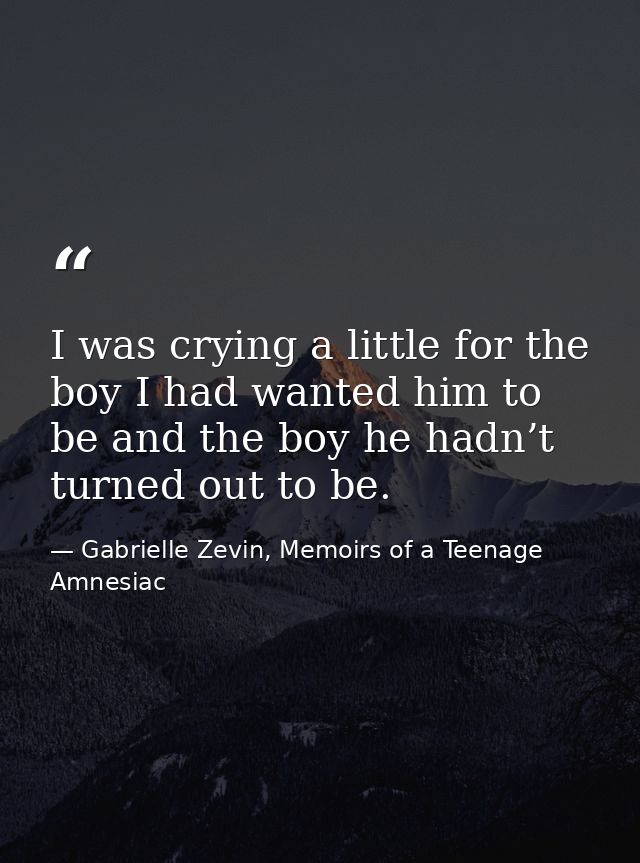 I was crying a little for the boy I had wanted him to be and the boy he hadn’t turned out to be. — Gabrielle Zevin, Memoirs of a Teenage Amnesiac