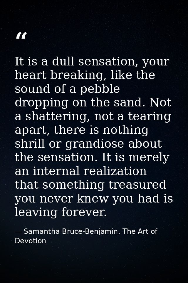 It is a dull sensation, your heart breaking, like the sound of a pebble dropping on the sand. Not a shattering, not a te — Samantha Bruce-Benjamin, The Art of Devotion