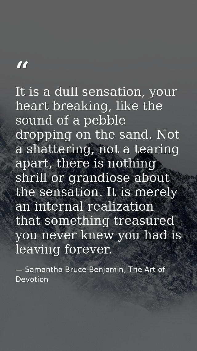 It is a dull sensation, your heart breaking, like the sound of a pebble dropping on the sand. Not a shattering, not a te — Samantha Bruce-Benjamin, The Art of Devotion