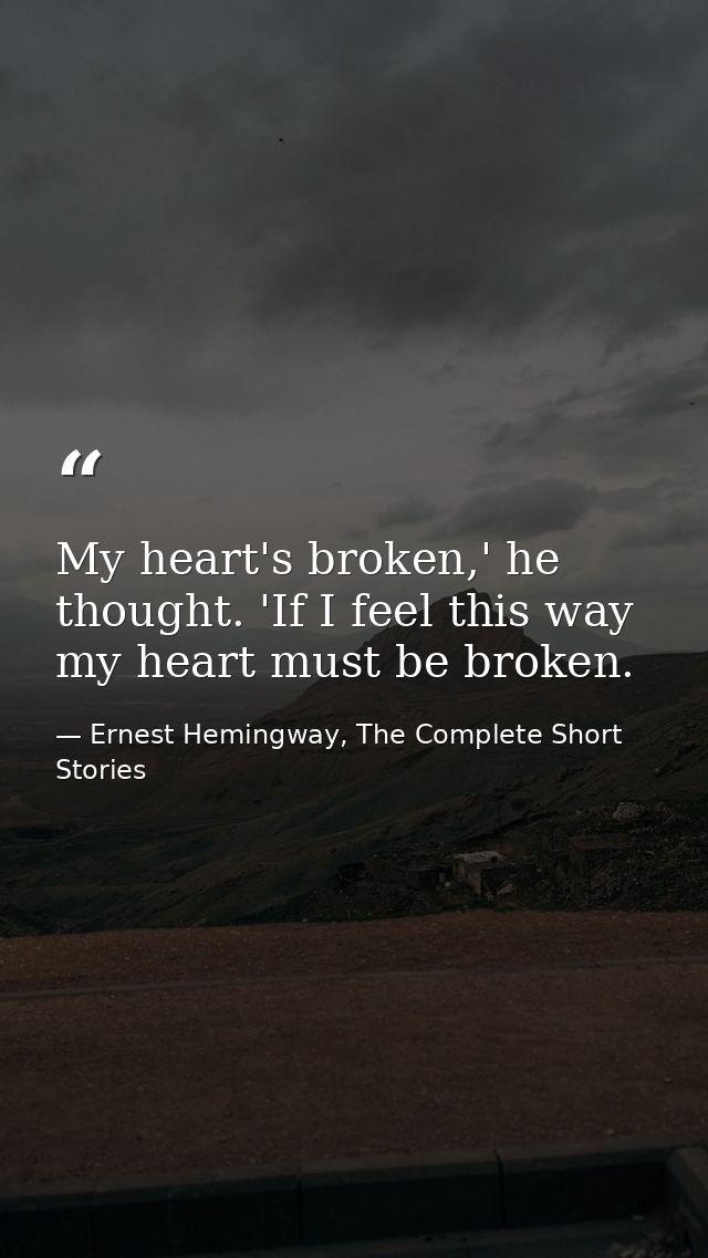 My heart's broken,' he thought. 'If I feel this way my heart must be broken. — Ernest Hemingway, The Complete Short Stories