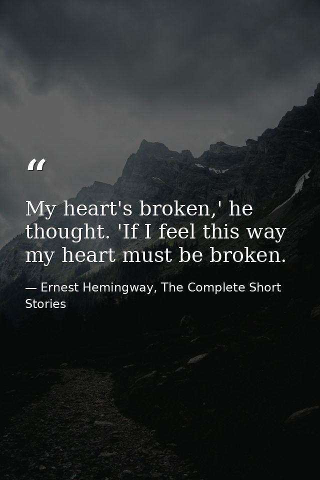 My heart's broken,' he thought. 'If I feel this way my heart must be broken. — Ernest Hemingway, The Complete Short Stories