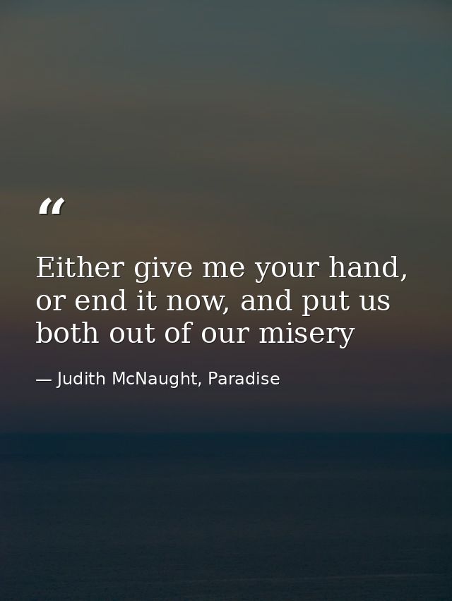 Either give me your hand, or end it now, and put us both out of our misery — Judith McNaught, Paradise