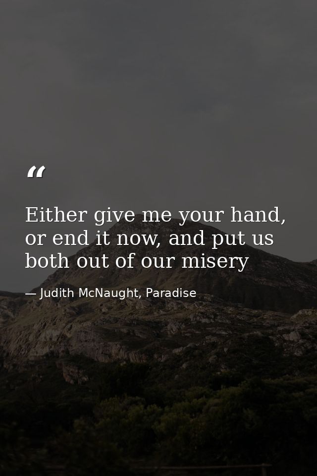 Either give me your hand, or end it now, and put us both out of our misery — Judith McNaught, Paradise