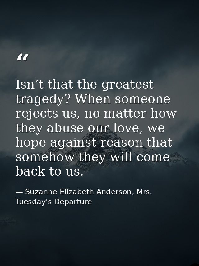 Isn’t that the greatest tragedy? When someone rejects us, no matter how they abuse our love, we hope against reason that — Suzanne Elizabeth Anderson, Mrs. Tuesday's Departure