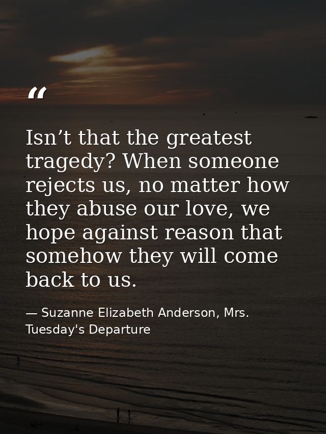 Isn’t that the greatest tragedy? When someone rejects us, no matter how they abuse our love, we hope against reason that — Suzanne Elizabeth Anderson, Mrs. Tuesday's Departure
