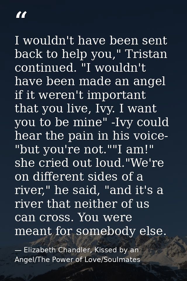 I wouldn't have been sent back to help you," Tristan continued. "I wouldn't have been made an angel if it weren't import — Elizabeth Chandler, Kissed by an Angel/The Power of Love/Soulmates
