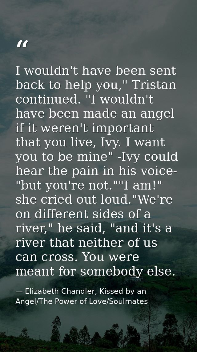 I wouldn't have been sent back to help you," Tristan continued. "I wouldn't have been made an angel if it weren't import — Elizabeth Chandler, Kissed by an Angel/The Power of Love/Soulmates