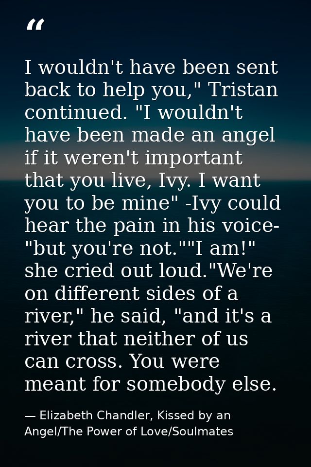 I wouldn't have been sent back to help you," Tristan continued. "I wouldn't have been made an angel if it weren't import — Elizabeth Chandler, Kissed by an Angel/The Power of Love/Soulmates