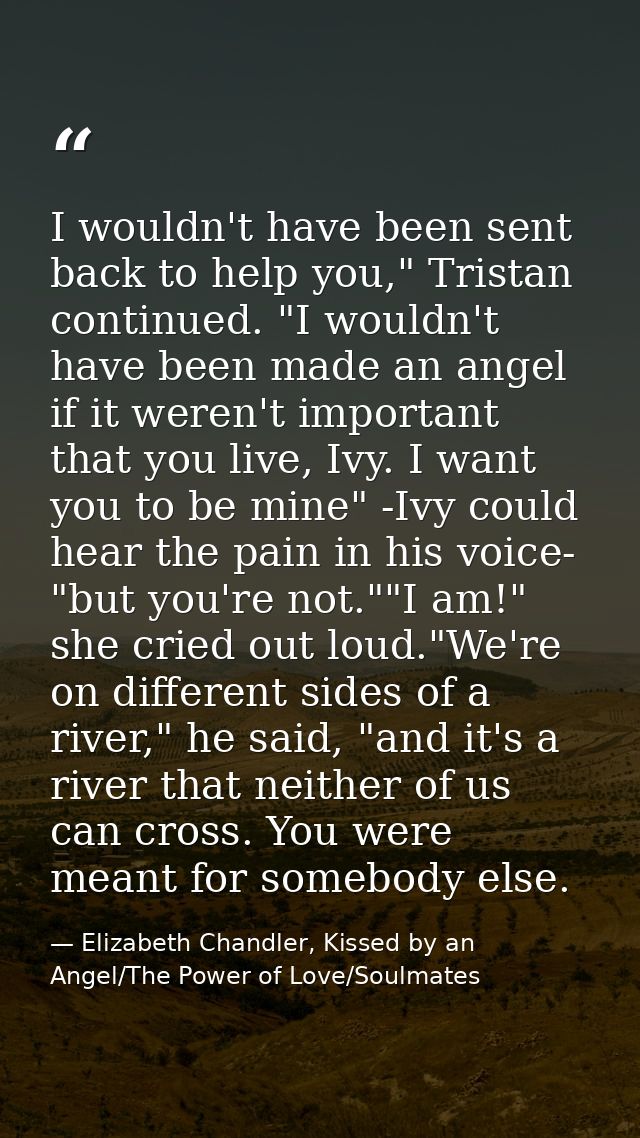 I wouldn't have been sent back to help you," Tristan continued. "I wouldn't have been made an angel if it weren't import — Elizabeth Chandler, Kissed by an Angel/The Power of Love/Soulmates