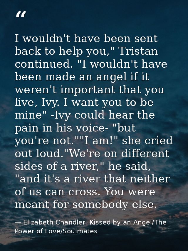 I wouldn't have been sent back to help you," Tristan continued. "I wouldn't have been made an angel if it weren't import — Elizabeth Chandler, Kissed by an Angel/The Power of Love/Soulmates