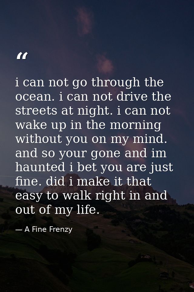 i can not go through the ocean. i can not drive the streets at night. i can not wake up in the morning without you on my — A Fine Frenzy