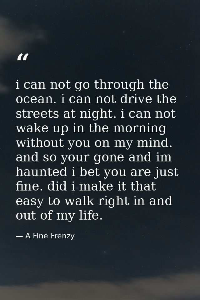 i can not go through the ocean. i can not drive the streets at night. i can not wake up in the morning without you on my — A Fine Frenzy