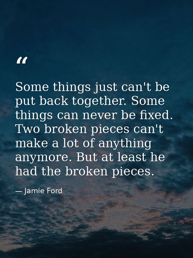 Some things just can't be put back together. Some things can never be fixed. Two broken pieces can't make a lot of anyth — Jamie Ford