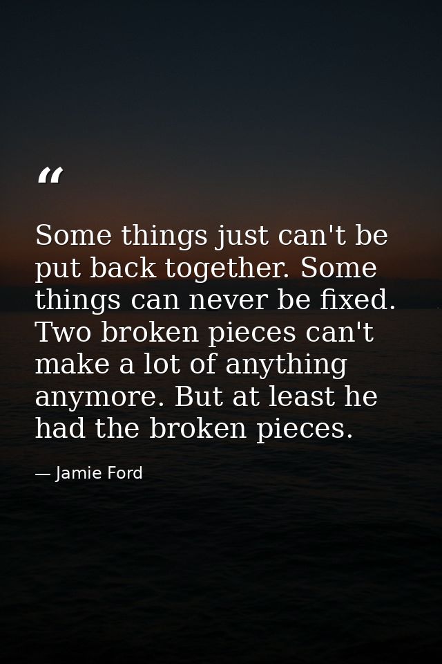 Some things just can't be put back together. Some things can never be fixed. Two broken pieces can't make a lot of anyth — Jamie Ford