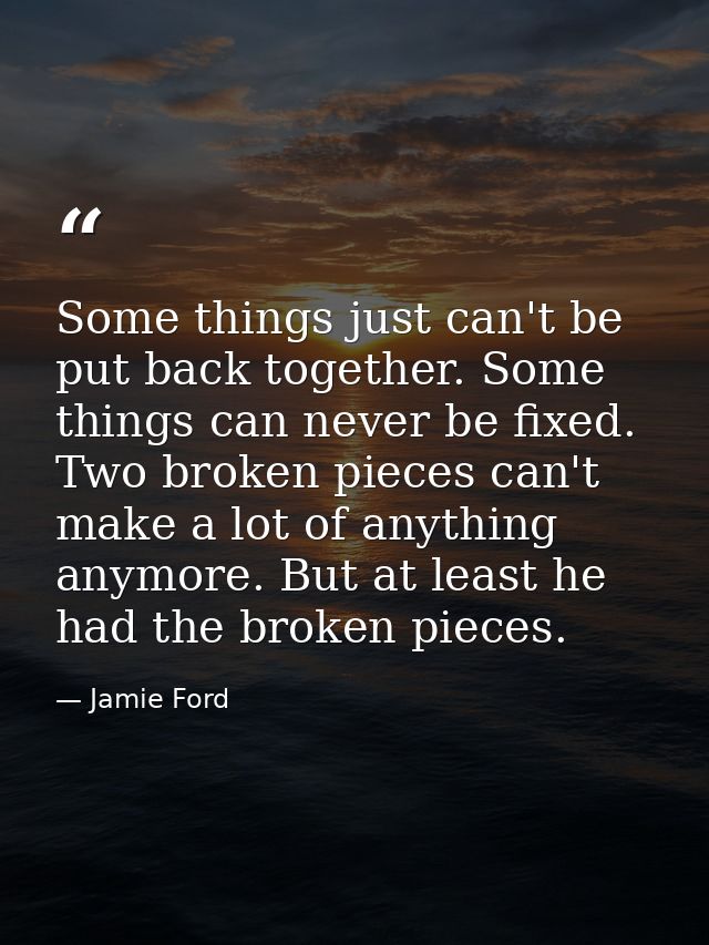 Some things just can't be put back together. Some things can never be fixed. Two broken pieces can't make a lot of anyth — Jamie Ford