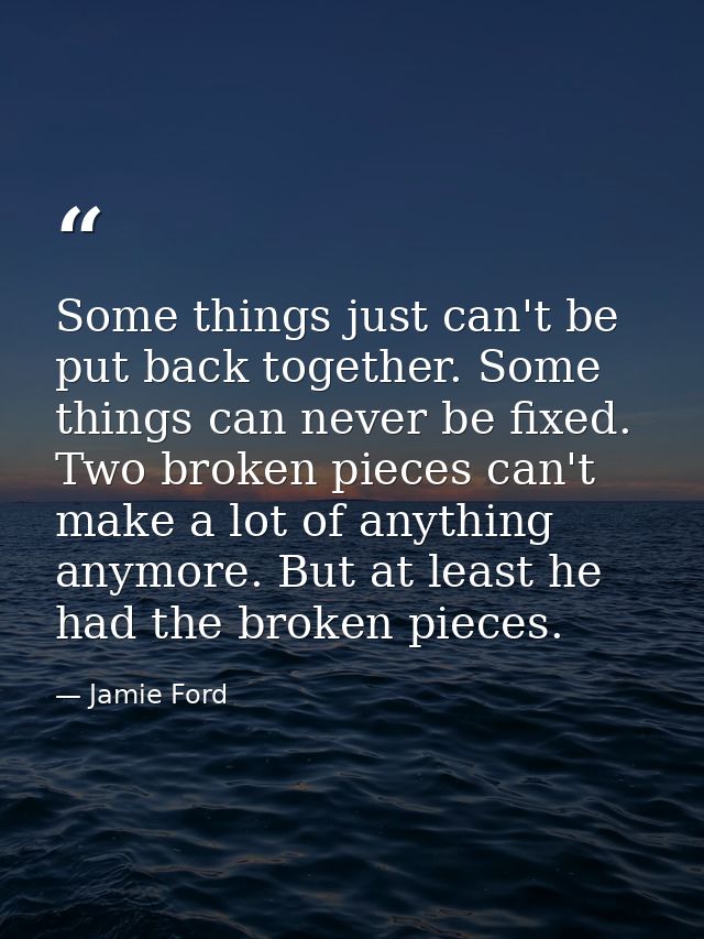 Some things just can't be put back together. Some things can never be fixed. Two broken pieces can't make a lot of anyth — Jamie Ford