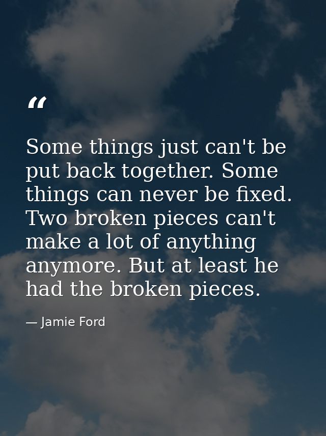 Some things just can't be put back together. Some things can never be fixed. Two broken pieces can't make a lot of anyth — Jamie Ford