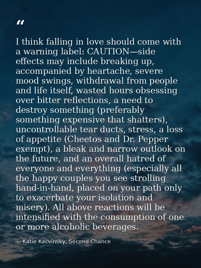 I think falling in love should come with a warning label: CAUTION—side effects may include breaking up, accompanied by h — Katie Kacvinsky, Second Chance